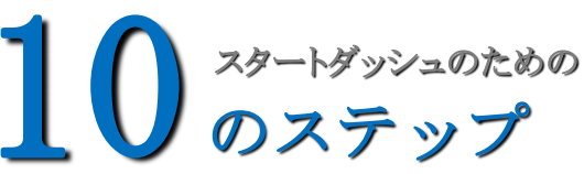 スタートダッシュのための10のステップ