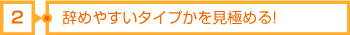 2辞めやすいタイプかを見極める!