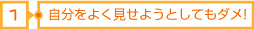 1自分をよく見せようとしてもダメ!