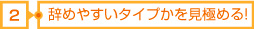 2辞めやすいタイプかを見極める!
