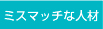 ミスマッチな人材