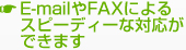 E-mailやFAXによるスピーディーな対応ができます