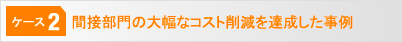 [ケース2]間接部門の大幅なコスト削減を達成した事例