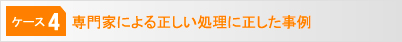 [ケース4]専門家による正しい処理に正した事例